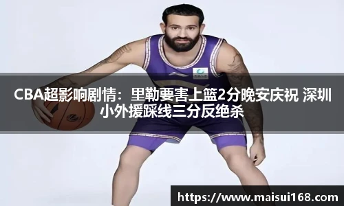 CBA超影响剧情：里勒要害上篮2分晚安庆祝 深圳小外援踩线三分反绝杀
